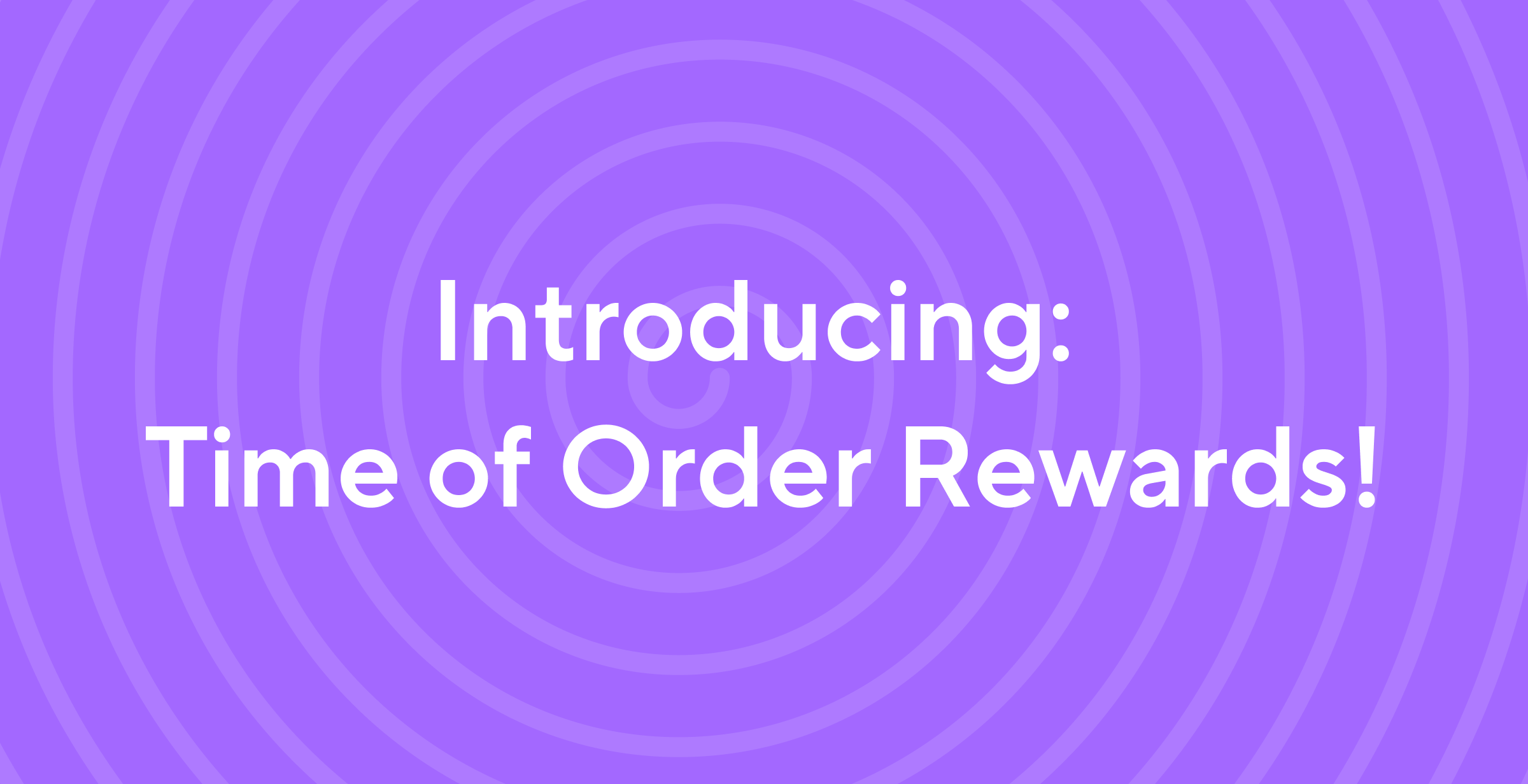 Introducing: Time of Order Rewards